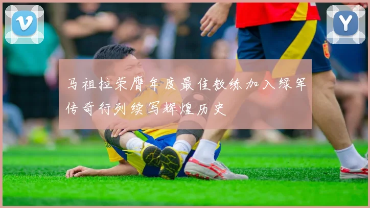 马祖拉荣膺年度最佳教练加入绿军传奇行列续写辉煌历史