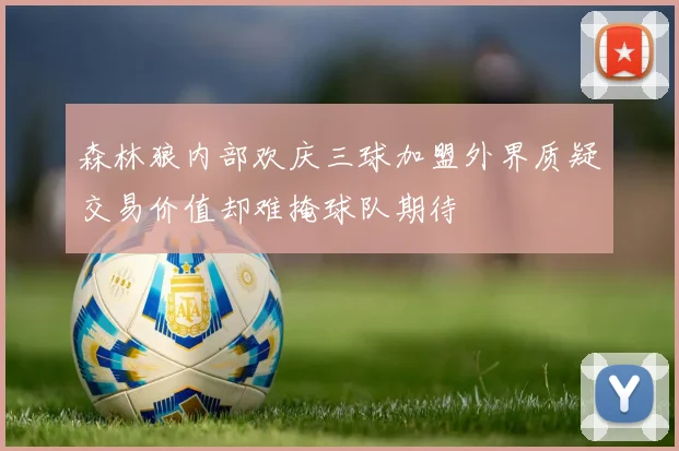 森林狼内部欢庆三球加盟外界质疑交易价值却难掩球队期待