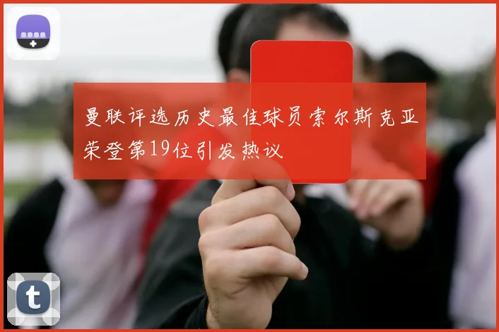 曼联评选历史最佳球员索尔斯克亚荣登第19位引发热议
