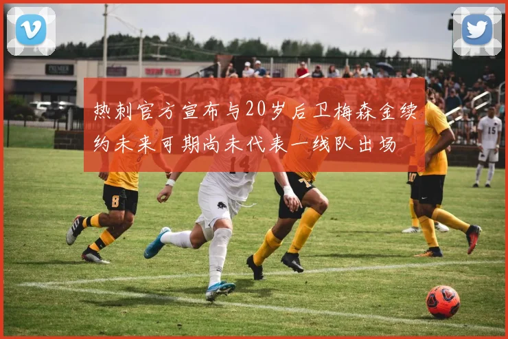 热刺官方宣布与20岁后卫梅森金续约未来可期尚未代表一线队出场