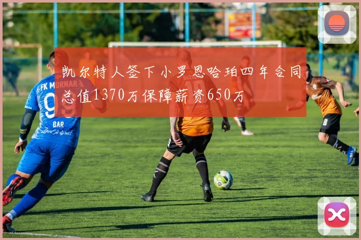 凯尔特人签下小罗恩哈珀四年合同总值1370万保障薪资650万