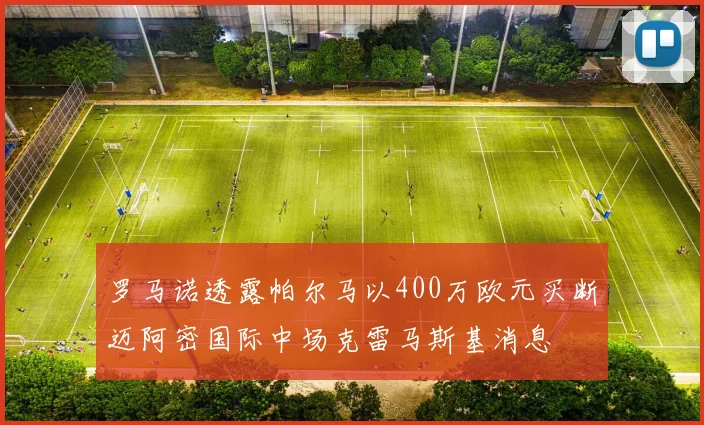 罗马诺透露帕尔马以400万欧元买断迈阿密国际中场克雷马斯基消息